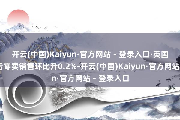 开云(中国)Kaiyun·官方网站 - 登录入口　　·英国11月季调后零卖销售环比升0.2%-开云(中国)Kaiyun·官方网站 - 登录入口