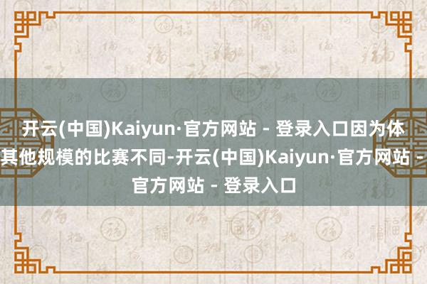 开云(中国)Kaiyun·官方网站 - 登录入口因为体育比赛和其他规模的比赛不同-开云(中国)Kaiyun·官方网站 - 登录入口