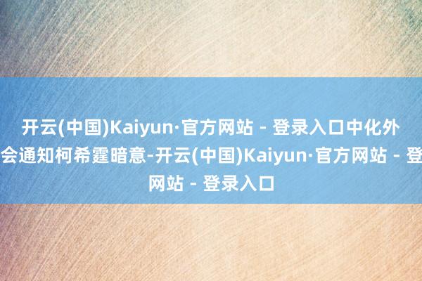 开云(中国)Kaiyun·官方网站 - 登录入口中化外洋董事会通知柯希霆暗意-开云(中国)Kaiyun·官方网站 - 登录入口