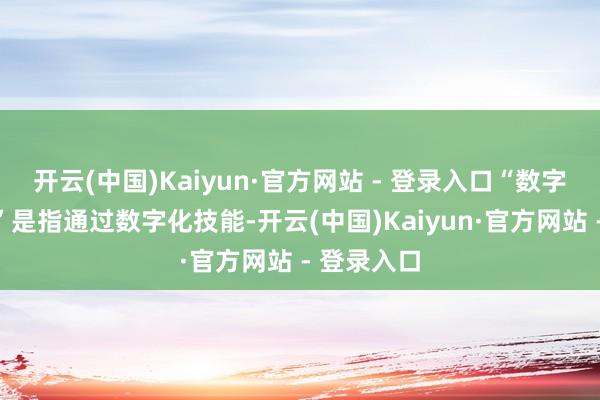 开云(中国)Kaiyun·官方网站 - 登录入口“数字化居品力”是指通过数字化技能-开云(中国)Kaiyun·官方网站 - 登录入口