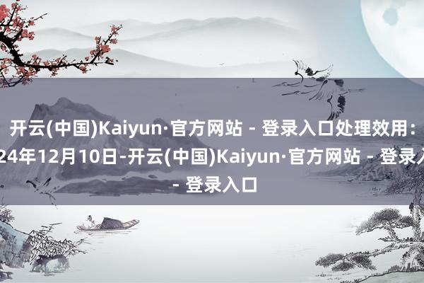 开云(中国)Kaiyun·官方网站 - 登录入口处理效用：2024年12月10日-开云(中国)Kaiyun·官方网站 - 登录入口