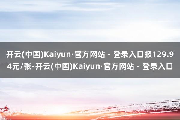 开云(中国)Kaiyun·官方网站 - 登录入口报129.94元/张-开云(中国)Kaiyun·官方网站 - 登录入口