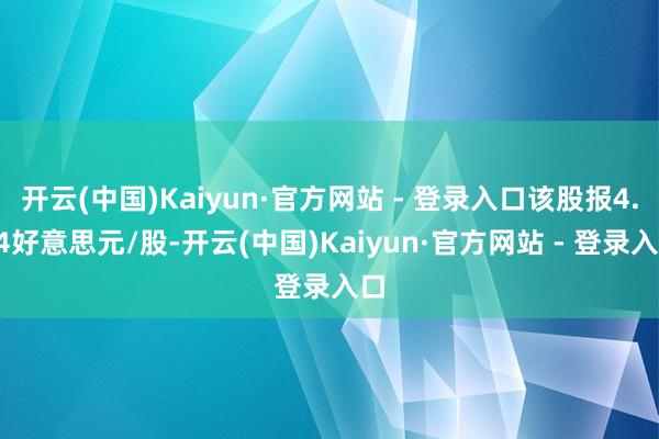 开云(中国)Kaiyun·官方网站 - 登录入口该股报4.84好意思元/股-开云(中国)Kaiyun·官方网站 - 登录入口