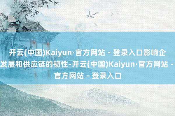 开云(中国)Kaiyun·官方网站 - 登录入口影响企业的长久发展和供应链的韧性-开云(中国)Kaiyun·官方网站 - 登录入口