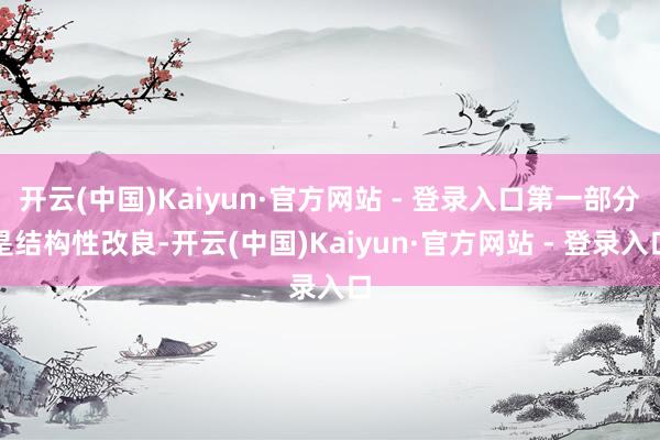 开云(中国)Kaiyun·官方网站 - 登录入口第一部分是结构性改良-开云(中国)Kaiyun·官方网站 - 登录入口