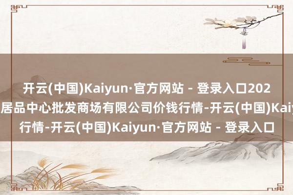 开云(中国)Kaiyun·官方网站 - 登录入口2024年12月18日南昌深圳农居品中心批发商场有限公司价钱行情-开云(中国)Kaiyun·官方网站 - 登录入口