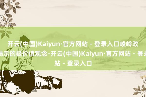 开云(中国)Kaiyun·官方网站 - 登录入口峻岭政策所揭示的极价值观念-开云(中国)Kaiyun·官方网站 - 登录入口