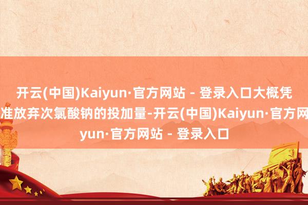开云(中国)Kaiyun·官方网站 - 登录入口大概凭据实践需求精准放弃次氯酸钠的投加量-开云(中国)Kaiyun·官方网站 - 登录入口