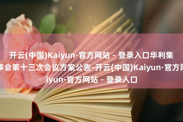 开云(中国)Kaiyun·官方网站 - 登录入口华利集团：第二届监事会第十三次会议方案公告-开云(中国)Kaiyun·官方网站 - 登录入口