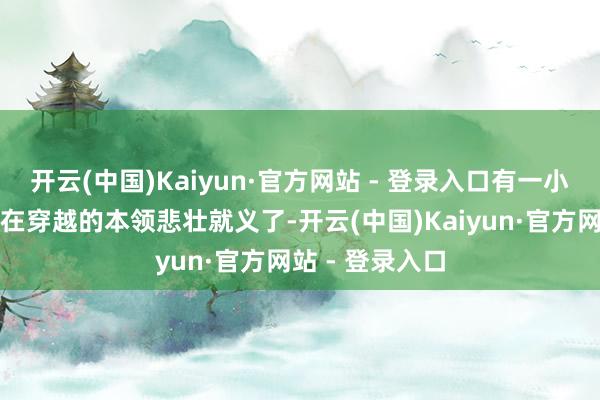 开云(中国)Kaiyun·官方网站 - 登录入口有一小拨勇敢的士兵在穿越的本领悲壮就义了-开云(中国)Kaiyun·官方网站 - 登录入口