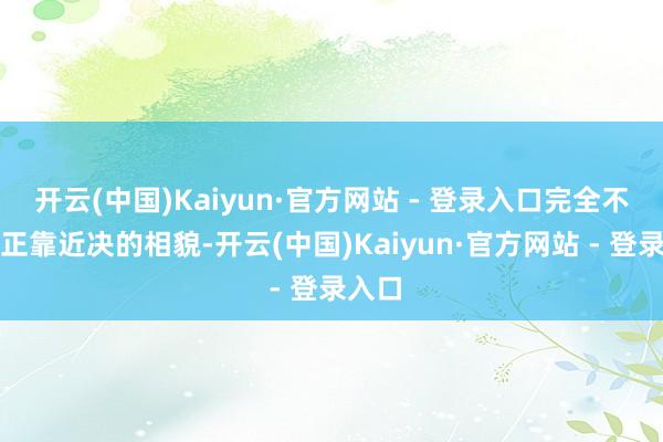 开云(中国)Kaiyun·官方网站 - 登录入口完全不错凭正靠近决的相貌-开云(中国)Kaiyun·官方网站 - 登录入口