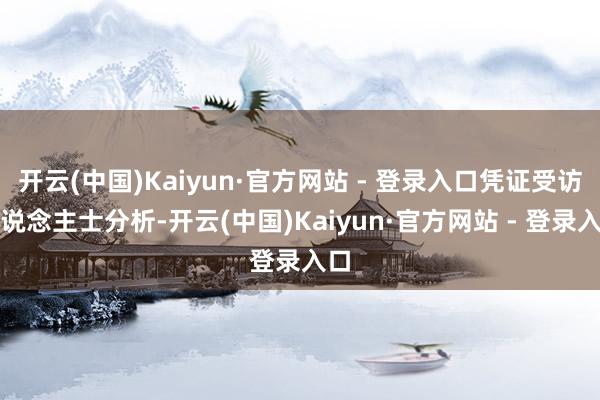 开云(中国)Kaiyun·官方网站 - 登录入口凭证受访东说念主士分析-开云(中国)Kaiyun·官方网站 - 登录入口