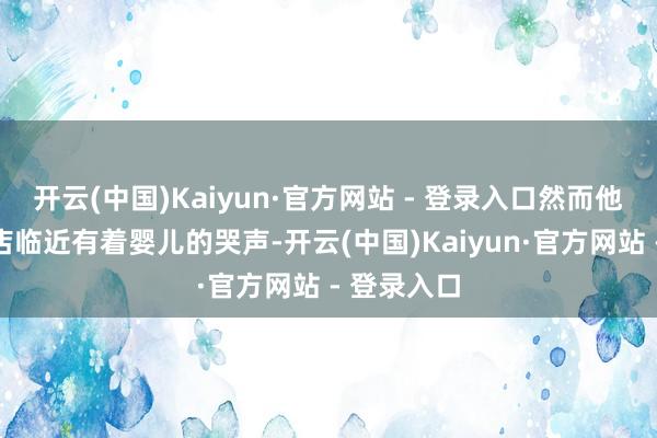 开云(中国)Kaiyun·官方网站 - 登录入口然而他却听见商店临近有着婴儿的哭声-开云(中国)Kaiyun·官方网站 - 登录入口