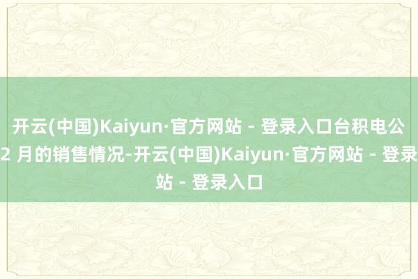 开云(中国)Kaiyun·官方网站 - 登录入口台积电公布 12 月的销售情况-开云(中国)Kaiyun·官方网站 - 登录入口