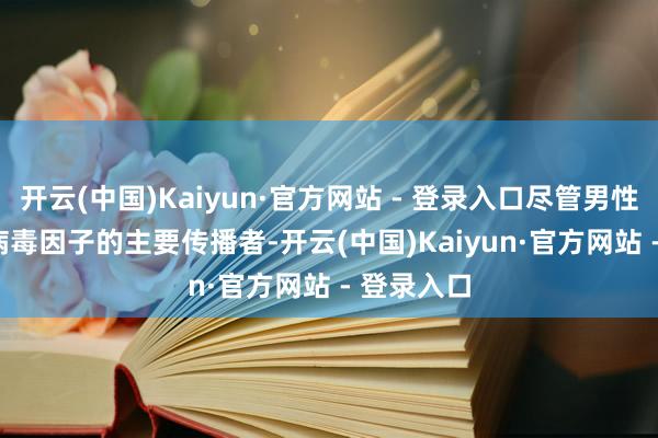 开云(中国)Kaiyun·官方网站 - 登录入口尽管男性是 HPV 病毒因子的主要传播者-开云(中国)Kaiyun·官方网站 - 登录入口