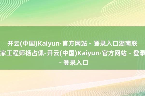 开云(中国)Kaiyun·官方网站 - 登录入口湖南联通智家工程师杨占佩-开云(中国)Kaiyun·官方网站 - 登录入口