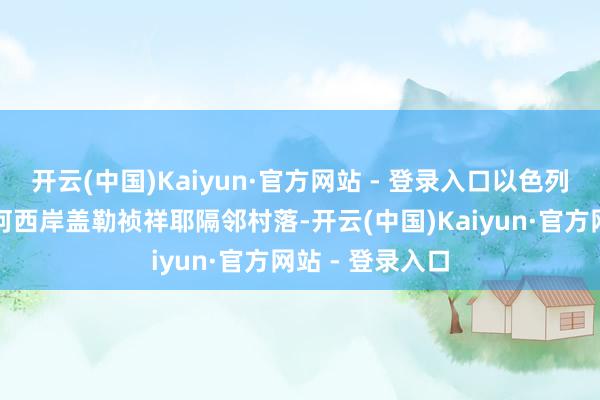 开云(中国)Kaiyun·官方网站 - 登录入口以色列假寓者在约旦河西岸盖勒祯祥耶隔邻村落-开云(中国)Kaiyun·官方网站 - 登录入口