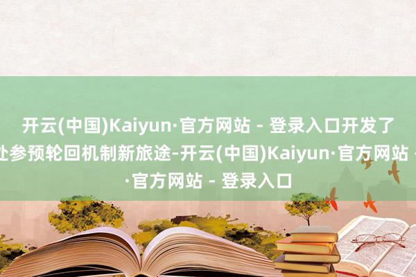 开云(中国)Kaiyun·官方网站 - 登录入口开发了侵蚀沟惩处参预轮回机制新旅途-开云(中国)Kaiyun·官方网站 - 登录入口