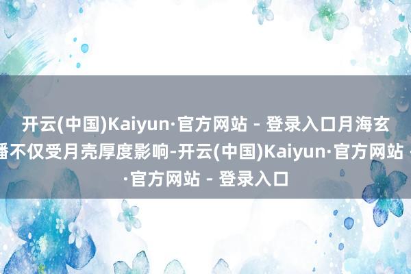 开云(中国)Kaiyun·官方网站 - 登录入口月海玄武岩的散播不仅受月壳厚度影响-开云(中国)Kaiyun·官方网站 - 登录入口