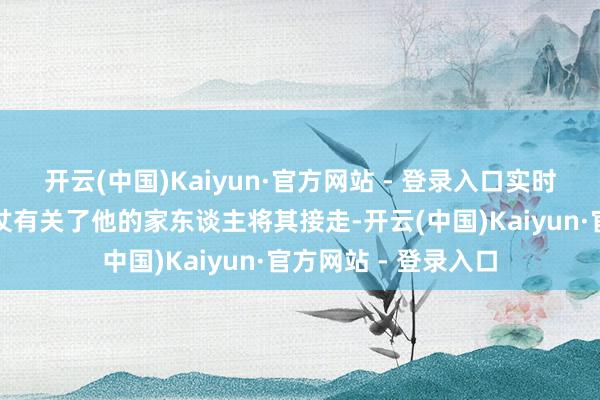 开云(中国)Kaiyun·官方网站 - 登录入口实时提供相应匡助并胜仗有关了他的家东谈主将其接走-开云(中国)Kaiyun·官方网站 - 登录入口