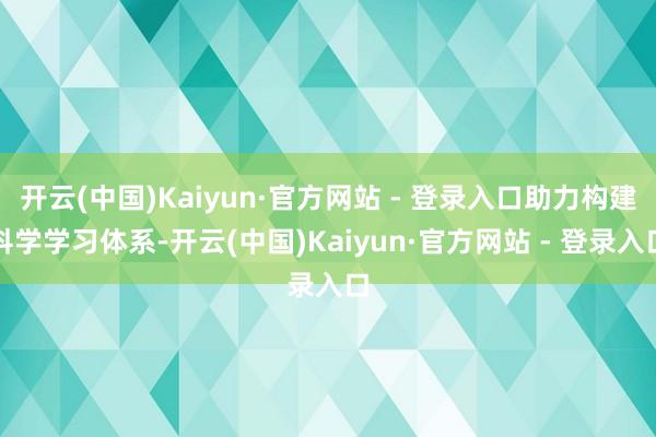 开云(中国)Kaiyun·官方网站 - 登录入口助力构建科学学习体系-开云(中国)Kaiyun·官方网站 - 登录入口