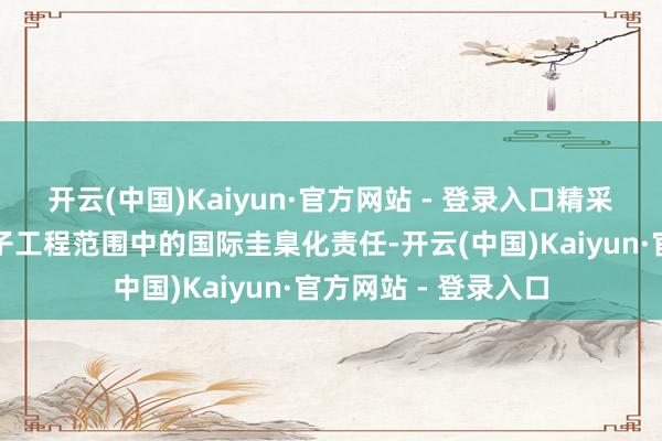 开云(中国)Kaiyun·官方网站 - 登录入口精采干系电气工程和电子工程范围中的国际圭臬化责任-开云(中国)Kaiyun·官方网站 - 登录入口