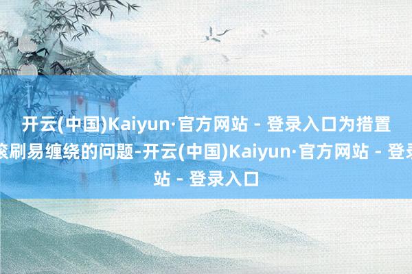 开云(中国)Kaiyun·官方网站 - 登录入口为措置传统滚刷易缠绕的问题-开云(中国)Kaiyun·官方网站 - 登录入口
