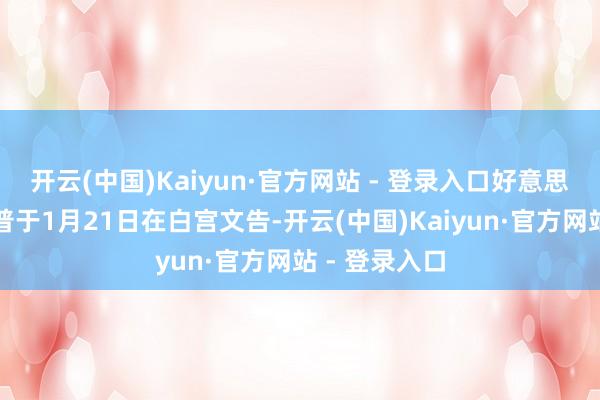 开云(中国)Kaiyun·官方网站 - 登录入口好意思国总统特朗普于1月21日在白宫文告-开云(中国)Kaiyun·官方网站 - 登录入口