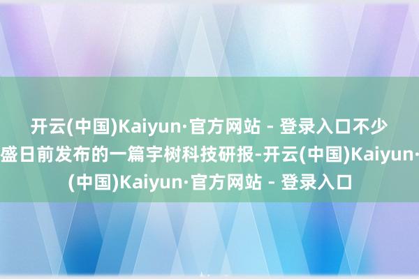 开云(中国)Kaiyun·官方网站 - 登录入口不少投资者将锋芒指向高盛日前发布的一篇宇树科技研报-开云(中国)Kaiyun·官方网站 - 登录入口