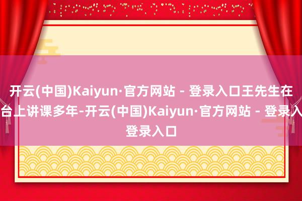 开云(中国)Kaiyun·官方网站 - 登录入口王先生在讲台上讲课多年-开云(中国)Kaiyun·官方网站 - 登录入口