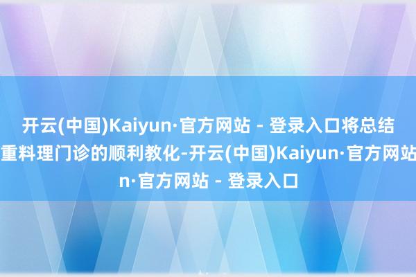 开云(中国)Kaiyun·官方网站 - 登录入口将总结膨大各地体重料理门诊的顺利教化-开云(中国)Kaiyun·官方网站 - 登录入口