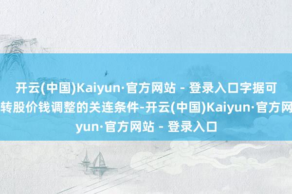 开云(中国)Kaiyun·官方网站 - 登录入口字据可休养公司债券转股价钱调整的关连条件-开云(中国)Kaiyun·官方网站 - 登录入口