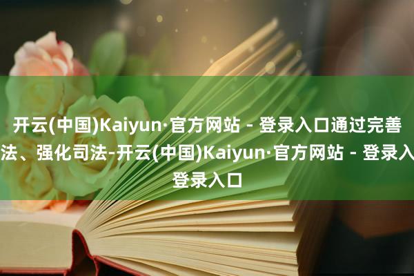 开云(中国)Kaiyun·官方网站 - 登录入口通过完善立法、强化司法-开云(中国)Kaiyun·官方网站 - 登录入口