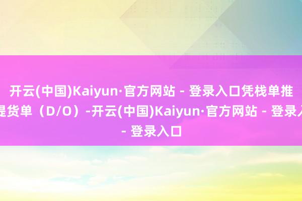 开云(中国)Kaiyun·官方网站 - 登录入口凭栈单推敲提货单(D/O)-开云(中国)Kaiyun·官方网站 - 登录入口