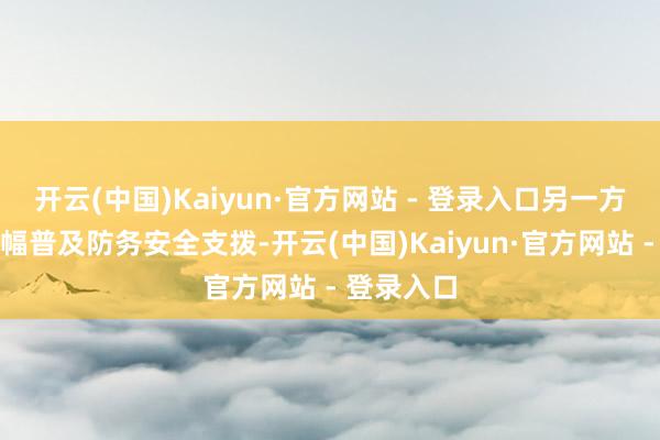 开云(中国)Kaiyun·官方网站 - 登录入口另一方面北约大幅普及防务安全支拨-开云(中国)Kaiyun·官方网站 - 登录入口