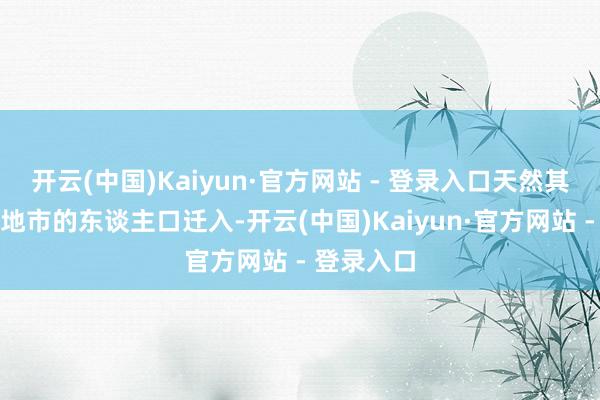 开云(中国)Kaiyun·官方网站 - 登录入口天然其他县区及地市的东谈主口迁入-开云(中国)Kaiyun·官方网站 - 登录入口