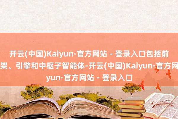 开云(中国)Kaiyun·官方网站 - 登录入口包括前端、后端、框架、引擎和中枢子智能体-开云(中国)Kaiyun·官方网站 - 登录入口