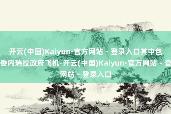 开云(中国)Kaiyun·官方网站 - 登录入口其中包括两架委内瑞拉政府飞机-开云(中国)Kaiyun·官方网站 - 登录入口