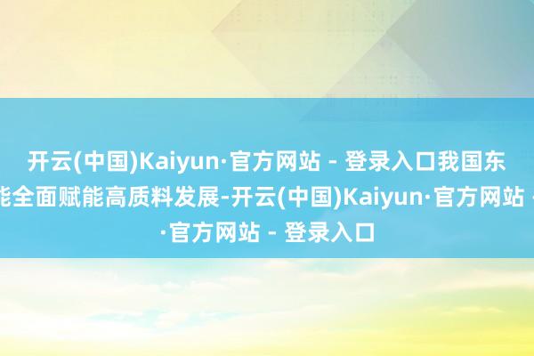 开云(中国)Kaiyun·官方网站 - 登录入口我国东谈主工智能全面赋能高质料发展-开云(中国)Kaiyun·官方网站 - 登录入口