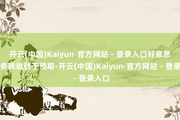 开云(中国)Kaiyun·官方网站 - 登录入口好意思国服务陈说弱于预期-开云(中国)Kaiyun·官方网站 - 登录入口