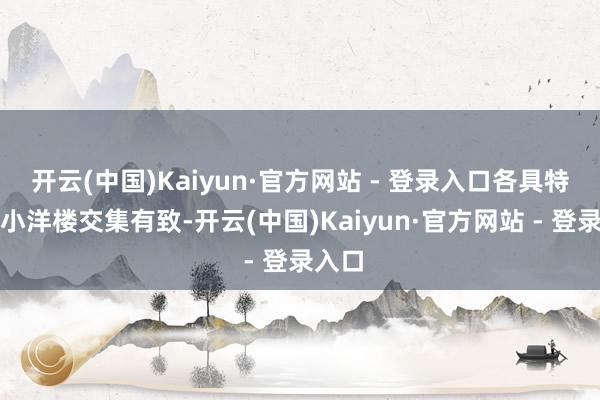 开云(中国)Kaiyun·官方网站 - 登录入口各具特点的小洋楼交集有致-开云(中国)Kaiyun·官方网站 - 登录入口