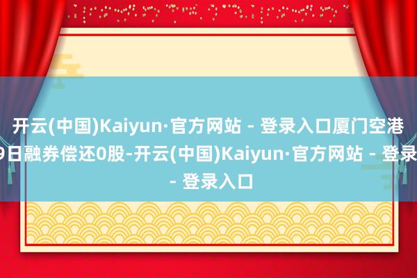 开云(中国)Kaiyun·官方网站 - 登录入口厦门空港9月9日融券偿还0股-开云(中国)Kaiyun·官方网站 - 登录入口