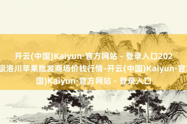 开云(中国)Kaiyun·官方网站 - 登录入口2025年9月18日国度级洛川苹果批发商场价钱行情-开云(中国)Kaiyun·官方网站 - 登录入口