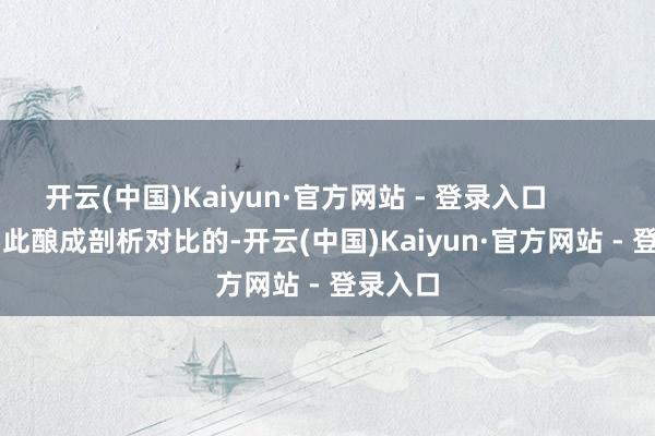 开云(中国)Kaiyun·官方网站 - 登录入口                与此酿成剖析对比的-开云(中国)Kaiyun·官方网站 - 登录入口