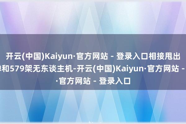 开云(中国)Kaiyun·官方网站 - 登录入口相接甩出40枚导弹和579架无东谈主机-开云(中国)Kaiyun·官方网站 - 登录入口