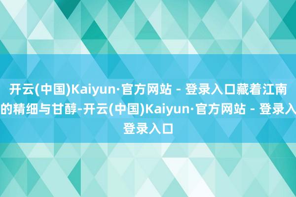 开云(中国)Kaiyun·官方网站 - 登录入口藏着江南菜的精细与甘醇-开云(中国)Kaiyun·官方网站 - 登录入口