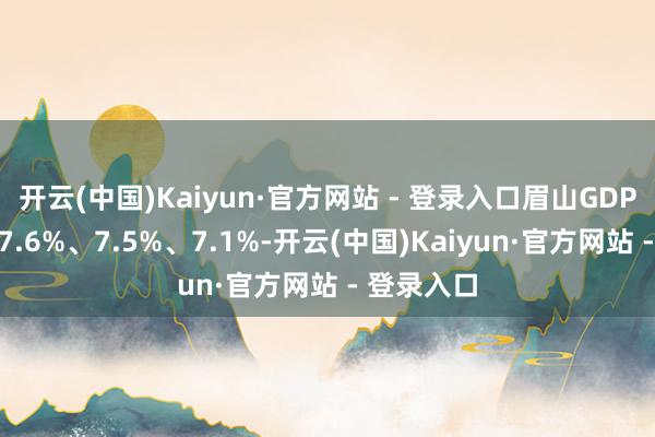 开云(中国)Kaiyun·官方网站 - 登录入口眉山GDP分离增长7.6%、7.5%、7.1%-开云(中国)Kaiyun·官方网站 - 登录入口