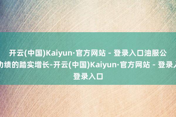 开云(中国)Kaiyun·官方网站 - 登录入口 油服公司功绩的踏实增长-开云(中国)Kaiyun·官方网站 - 登录入口