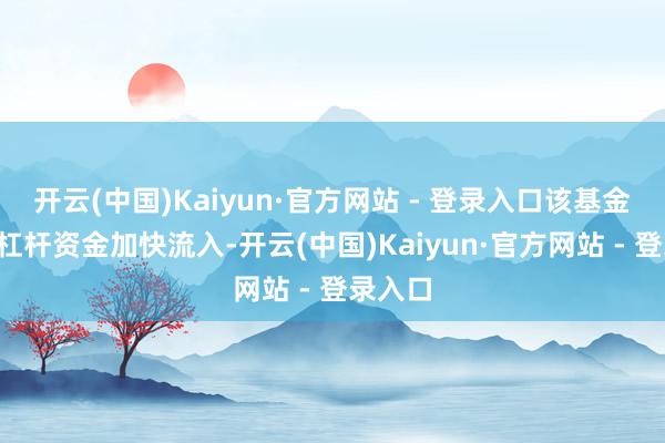 开云(中国)Kaiyun·官方网站 - 登录入口该基金近2天杠杆资金加快流入-开云(中国)Kaiyun·官方网站 - 登录入口