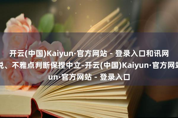 开云(中国)Kaiyun·官方网站 - 登录入口和讯网站对文中陈说、不雅点判断保捏中立-开云(中国)Kaiyun·官方网站 - 登录入口